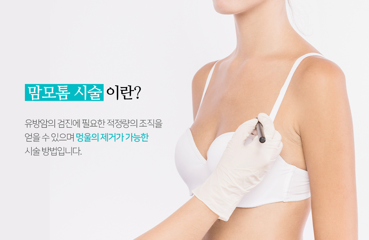 맘모톰 시술이란? 유방암의 검진에 필요한 적정량의 조직을 얻을 수 있으며, 멍울의 제거가 가능한 수술방법입니다.